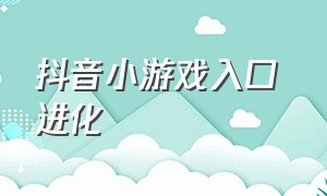 抖音小游戏入口 进化