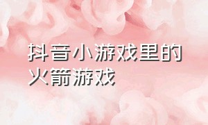 抖音小游戏里的火箭游戏