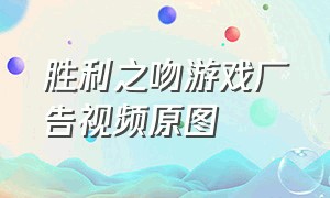 胜利之吻游戏广告视频原图