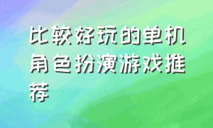 比较好玩的单机角色扮演游戏推荐（经典单机角色扮演游戏排行榜）