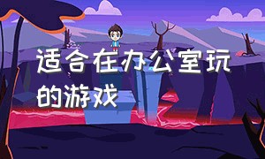 适合在办公室玩的游戏