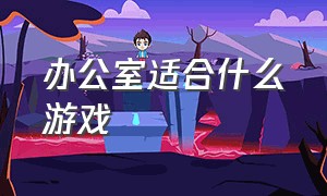 办公室适合什么游戏