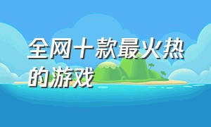 全网十款最火热的游戏