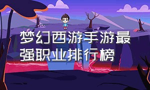 梦幻西游手游最强职业排行榜