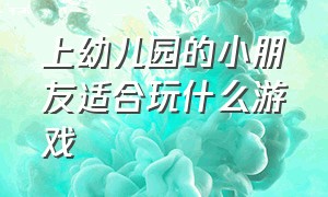 上幼儿园的小朋友适合玩什么游戏