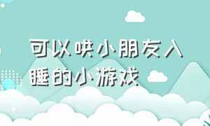 可以哄小朋友入睡的小游戏（可以哄小朋友入睡的小游戏软件）