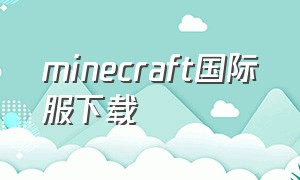 minecraft国际服下载（Minecraft国际服下载教程）