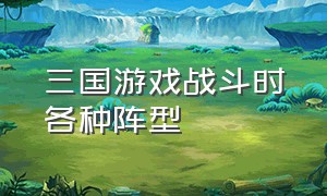 三国游戏战斗时各种阵型