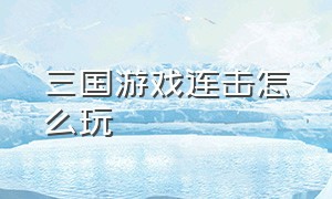 三国游戏连击怎么玩