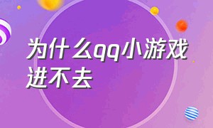 为什么qq小游戏进不去