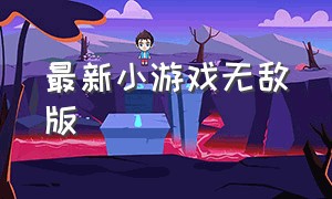 最新小游戏无敌版（无敌版最新小游戏）