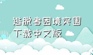 逃脱者困境突围下载中文版（逃脱者困境突围免费完全版）