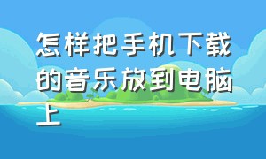 怎样把手机下载的音乐放到电脑上