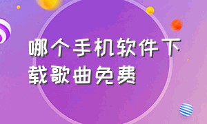 哪个手机软件下载歌曲免费