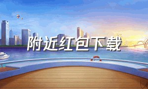 附近红包下载（红包下载入口）