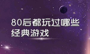 80后都玩过哪些经典游戏