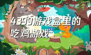 4399游戏盒里的吃鸡游戏（4399游戏盒什么吃鸡游戏最好玩）