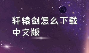 轩辕剑怎么下载中文版