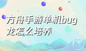 方舟手游单机bug龙怎么培养