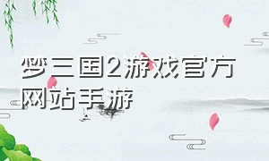 梦三国2游戏官方网站手游（梦三国2手游官网下载）