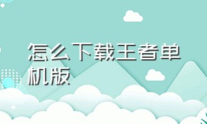 怎么下载王者单机版