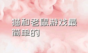 猫和老鼠游戏最简单的（猫和老鼠游戏100个）