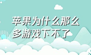 苹果为什么那么多游戏下不了