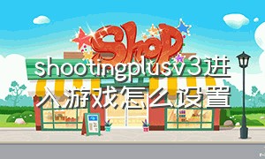 shootingplusv3进入游戏怎么设置