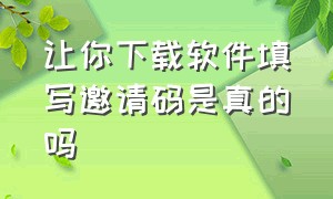 让你下载软件填写邀请码是真的吗