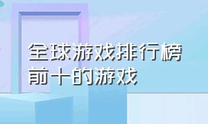 全球游戏排行榜前十的游戏