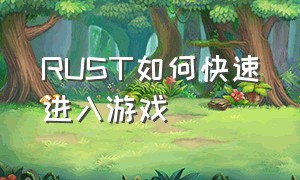 RUST如何快速进入游戏（rust怎么解锁新东西）