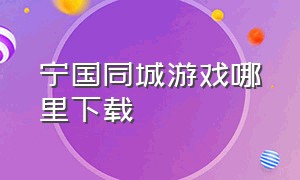 宁国同城游戏哪里下载（宁国同城游戏大厅官方网站）