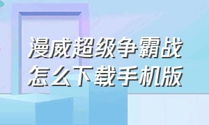 漫威超级争霸战怎么下载手机版