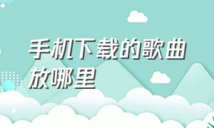 手机下载的歌曲放哪里