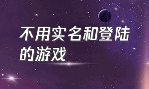 不用实名和登陆的游戏