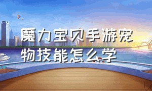 魔力宝贝手游宠物技能怎么学（魔力宝贝手游哪个是正版）