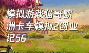 模拟游戏猫哥欧洲卡车模拟2创业记56（模拟游戏猫哥欧卡创业记22）