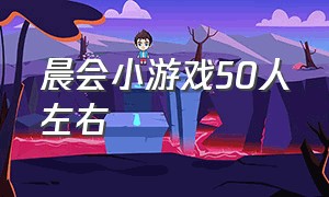 晨会小游戏50人左右（晨会小游戏5个人）