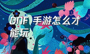 DNF 手游怎么才能玩（GM手游攻略）