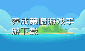 养成策略游戏手游下载（养成类游戏手游怎么下载）