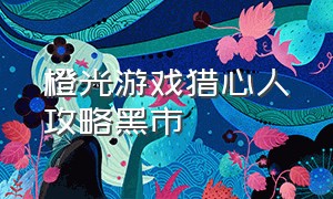 橙光游戏猎心人攻略黑市