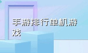 手游排行单机游戏（手游最热单机游戏排行榜）