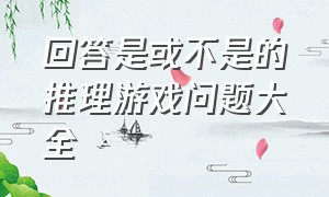 回答是或不是的推理游戏问题大全