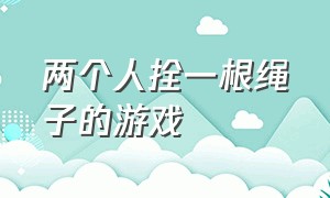 两个人拴一根绳子的游戏