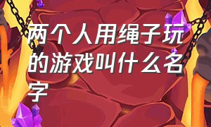 两个人用绳子玩的游戏叫什么名字