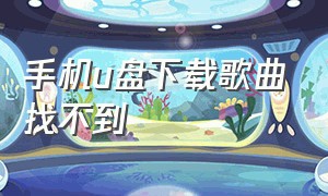 手机u盘下载歌曲找不到