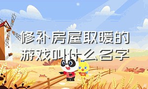 修补房屋取暖的游戏叫什么名字