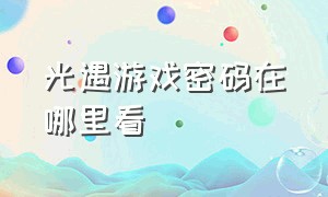 光遇游戏密码在哪里看（光遇怎么知道游戏中的账号密码）