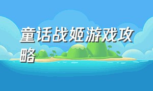 童话战姬游戏攻略（离谱的童话游戏攻略）