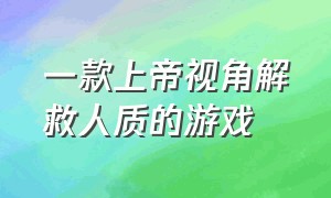 一款上帝视角解救人质的游戏